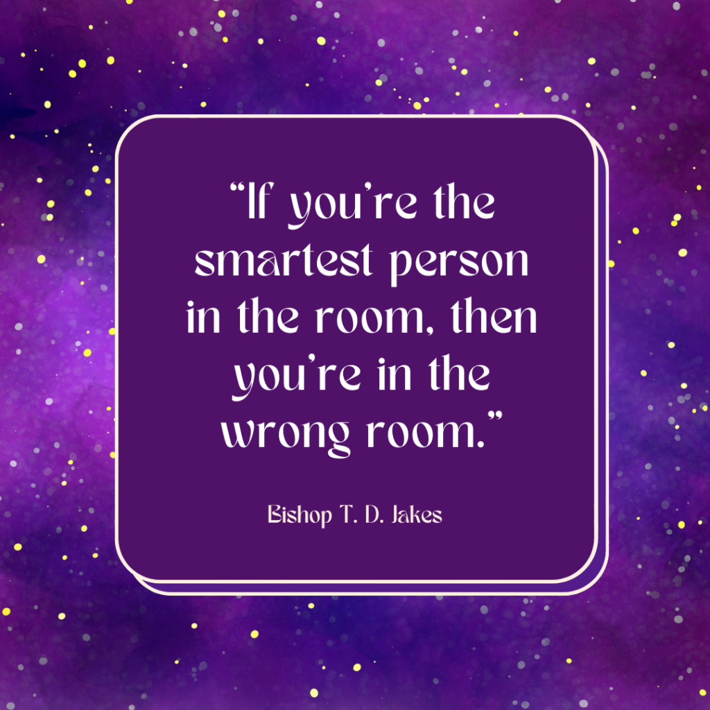 a motivational quote by TD Jakes that says, "If you're the smartest person in the room, then you're in the wrong room."