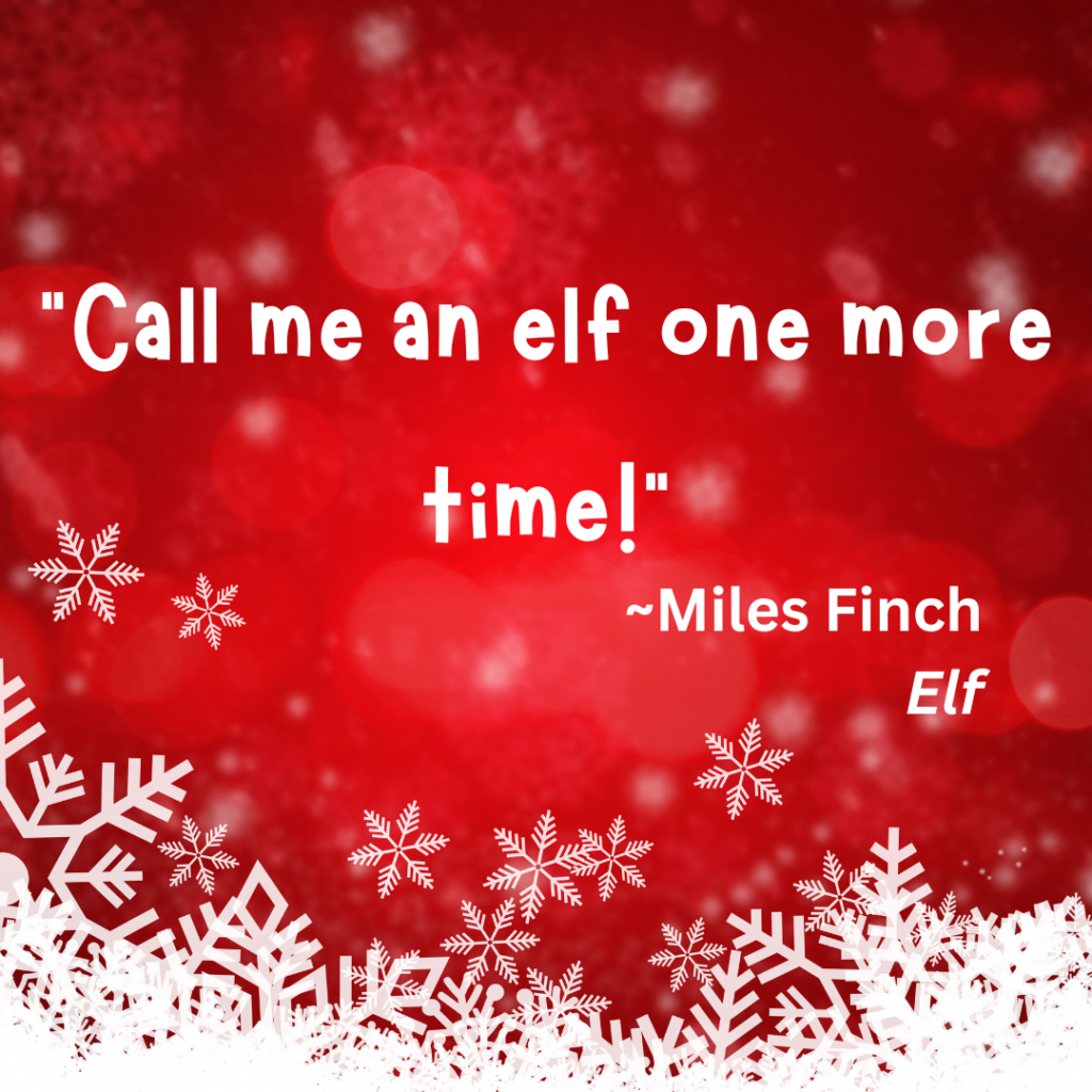 "Call me an elf one more time!" by Miles Flinch in the movie, Elf