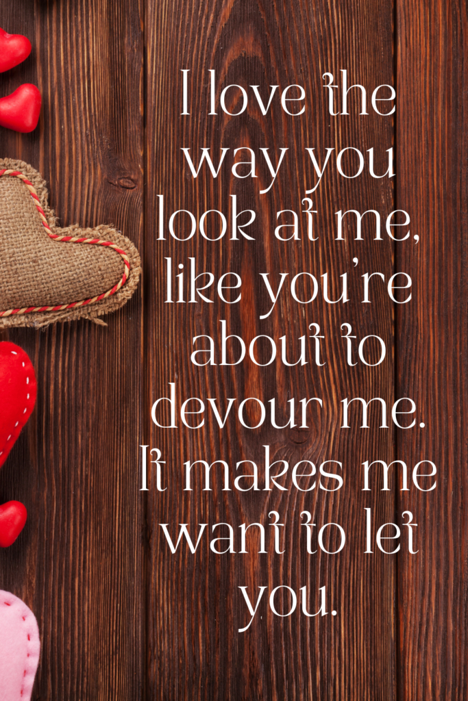 a valentine's text message written on a wood background with hearts on the left side. The image says, ""I love the way you look at me, like you’re about to devour me. It makes me want to let you."