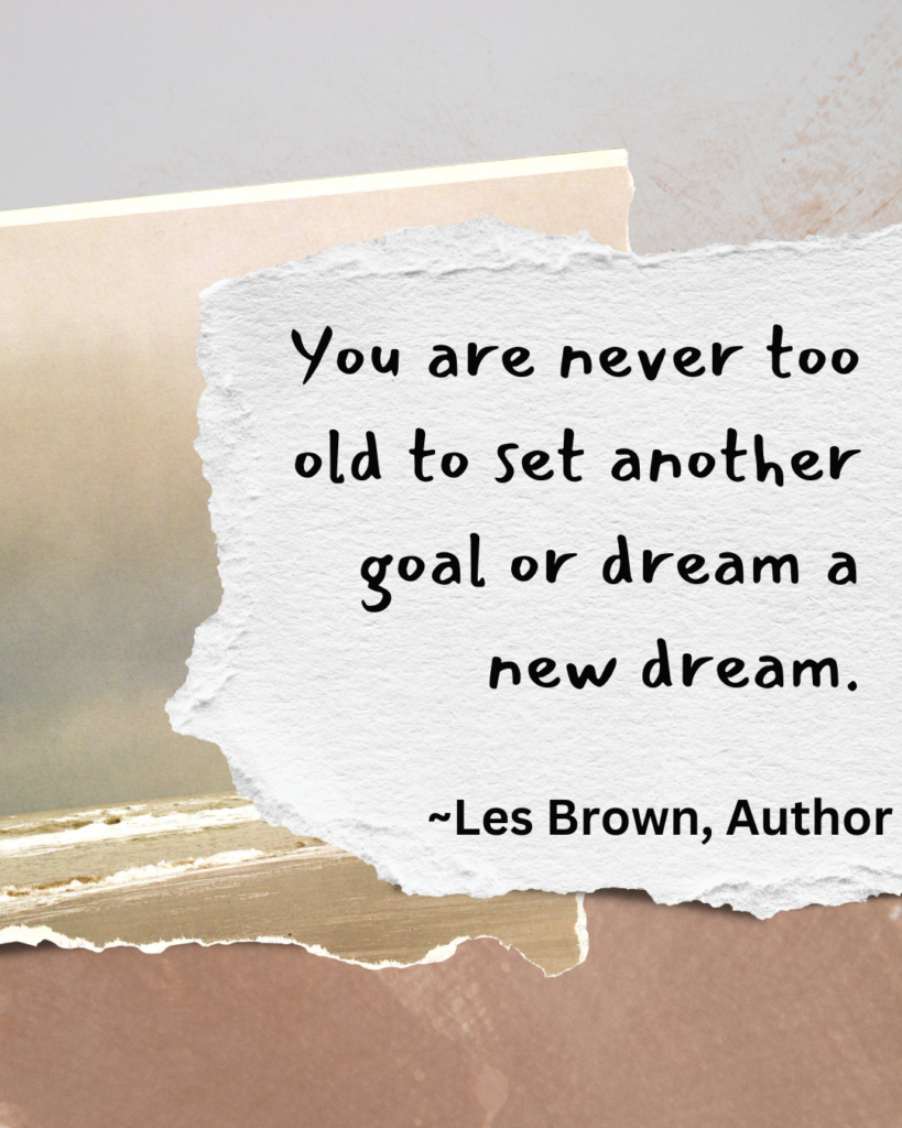 inspirational quotes for black girls by Les Brown- "you are never too old to set another goal or dream a new dream."