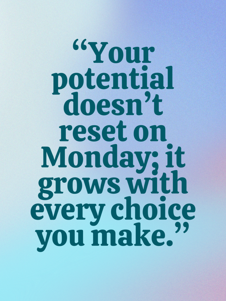 this motivational quote reads, "Your potential doesn’t reset on Monday; it grows with every choice you make."