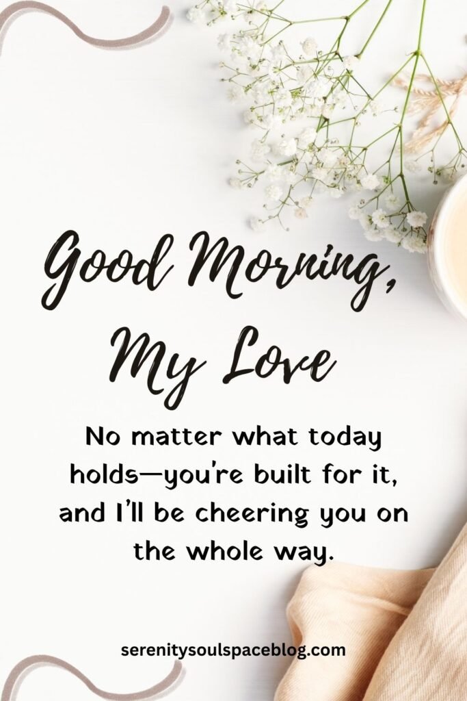 cute good morning love quotes for him - "No matter what today holds—you're built for it, and I’ll be cheering you on the whole way."