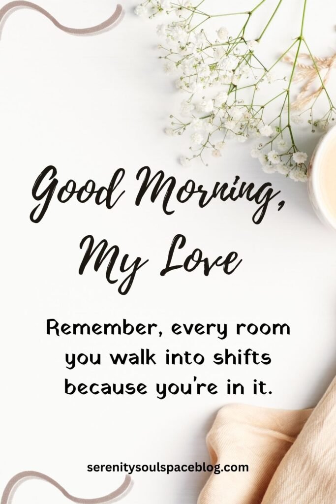 cute good morning love quotes for him - "Remember, every room you walk into shifts because you're in it."