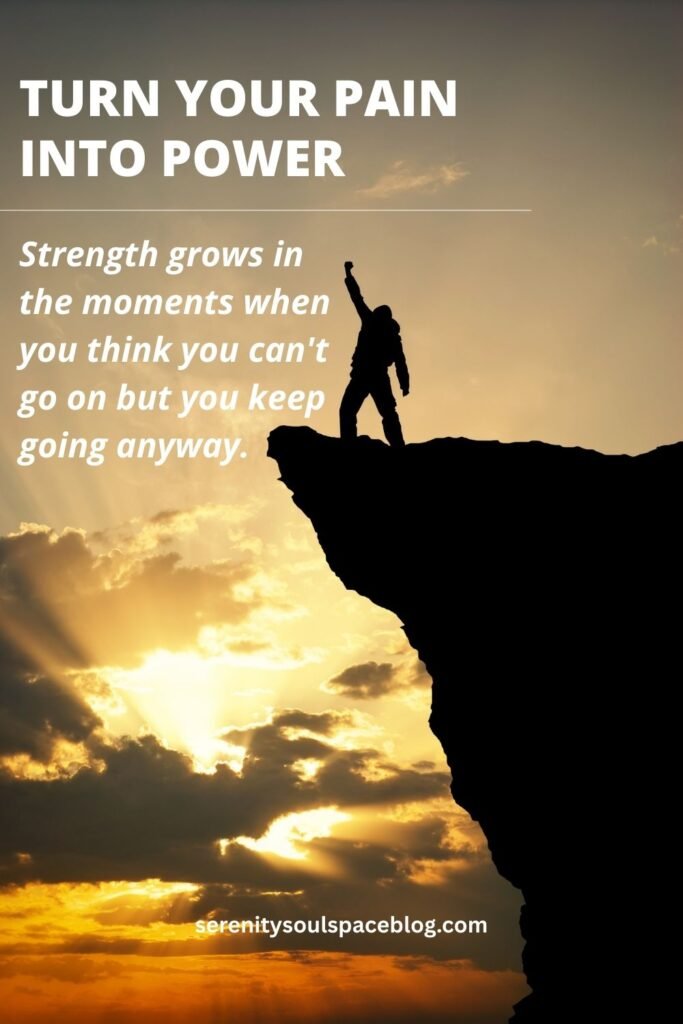 turn pain into power - "Strength grows in the moments when you think you can't go on but you keep going anyway."