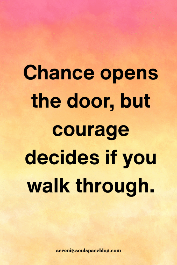 life and chances quotes - Chance opens the door, but courage decides if you walk through.
