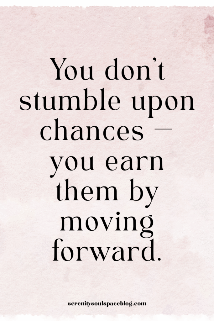 You don't stumble upon chances — you earn them by moving forward.