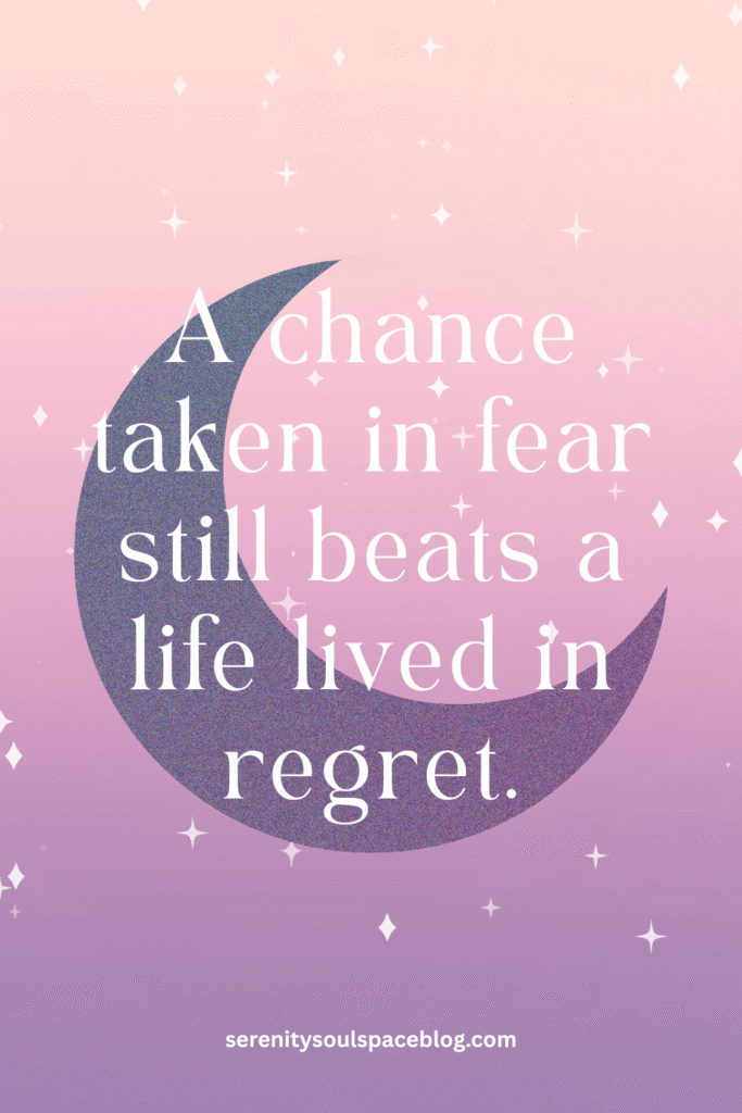 A chance taken in fear still beats a life lived in regret.