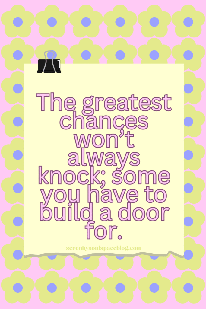 life and chances quotes - The greatest chances won’t always knock; some you have to build a door for.