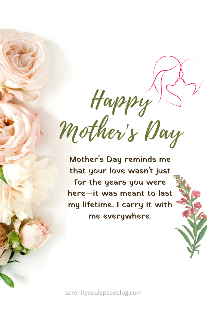 miss my mom on mother's day quotes - a grieving mother's day quote that says, "Mother's Day reminds me that your love wasn't just for the years you were here—it was meant to last my lifetime. I carry it with me everywhere."